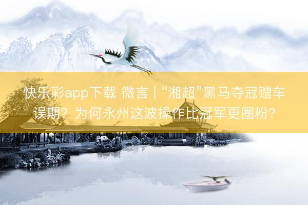 快乐彩app下载 微言 | “湘超”黑马夺冠赠车误期？为何永