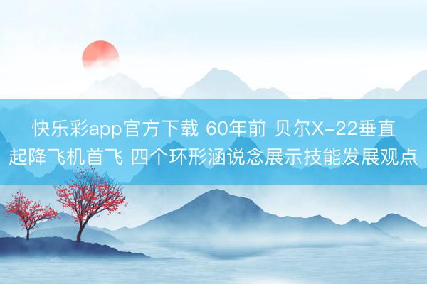 快乐彩app官方下载 60年前 贝尔X-22垂直起降飞机首飞 四个环形涵说念展示技能发展观点