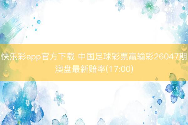 快乐彩app官方下载 中国足球彩票赢输彩26047期澳盘最新赔率(17:00)