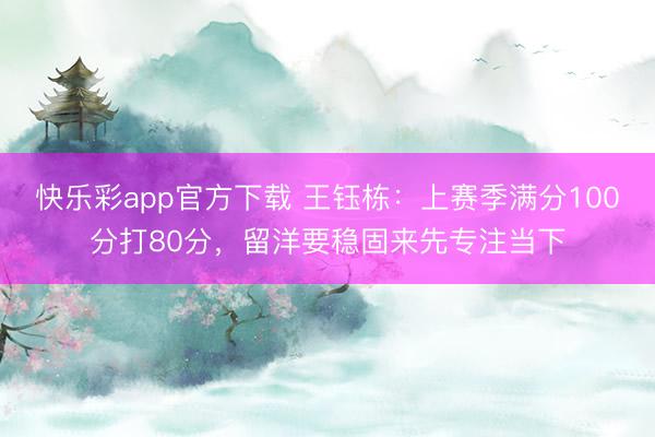 快乐彩app官方下载 王钰栋：上赛季满分100分打80分，留洋要稳固来先专注当下