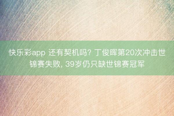 快乐彩app 还有契机吗? 丁俊晖第20次冲击世锦赛失败, 39岁仍只缺世锦赛冠军