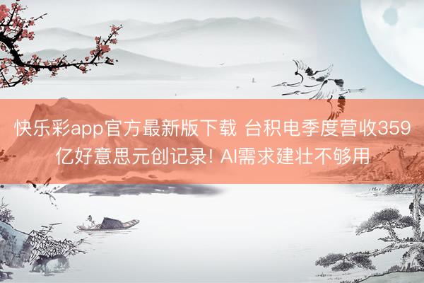 快乐彩app官方最新版下载 台积电季度营收359亿好意思元创记录! AI需求建壮不够用