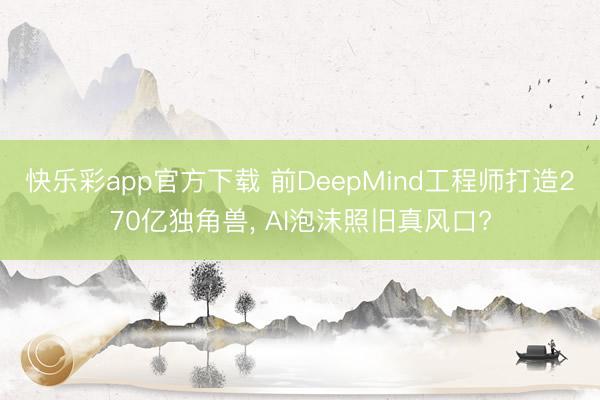 快乐彩app官方下载 前DeepMind工程师打造270亿独角兽, AI泡沫照旧真风口?