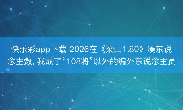 快乐彩app下载 2026在《梁山1.80》凑东说念主数, 我成了“108将”以外的编外东说念主员