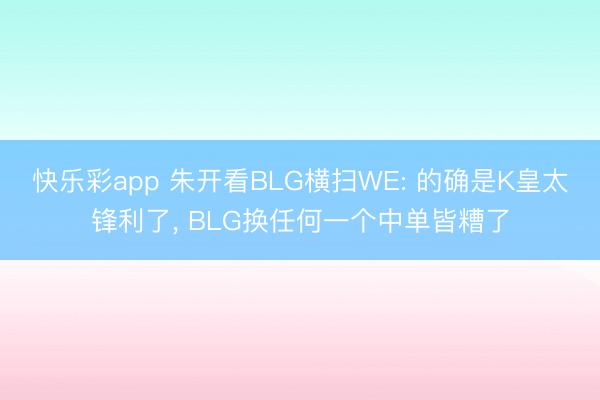快乐彩app 朱开看BLG横扫WE: 的确是K皇太锋利了, BLG换任何一个中单皆糟了