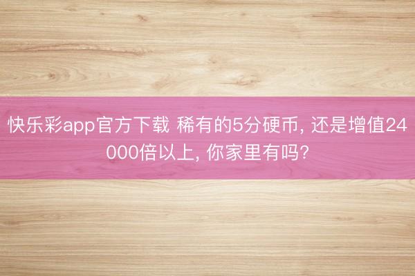 快乐彩app官方下载 稀有的5分硬币, 还是增值24000倍以上, 你家里有吗?